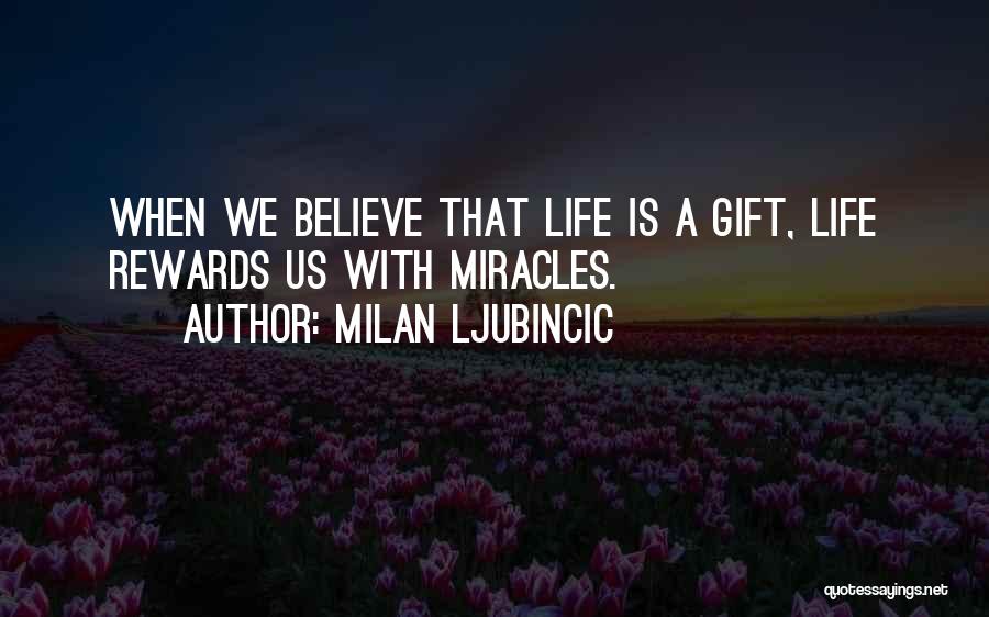 Milan Ljubincic Quotes: When We Believe That Life Is A Gift, Life Rewards Us With Miracles.