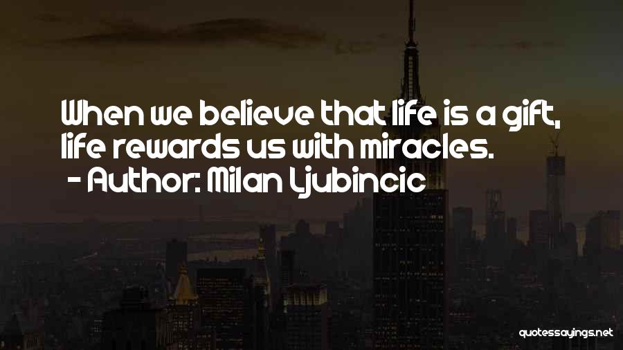 Milan Ljubincic Quotes: When We Believe That Life Is A Gift, Life Rewards Us With Miracles.