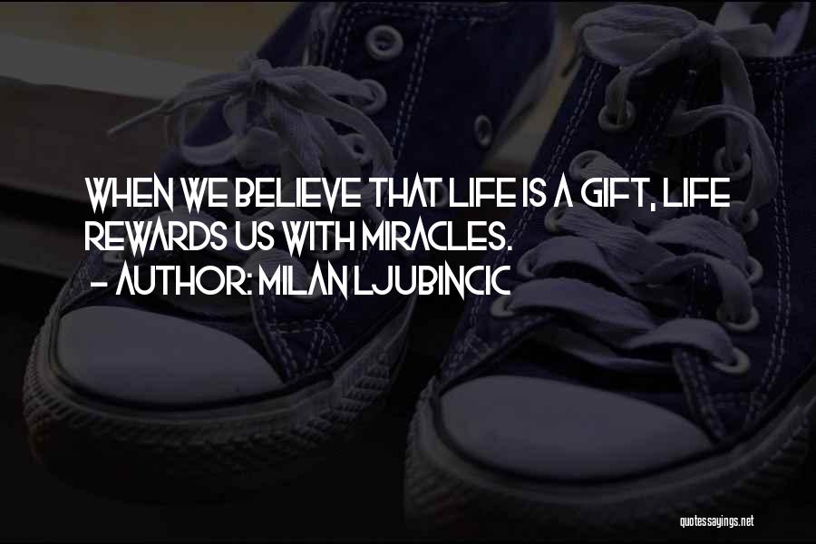 Milan Ljubincic Quotes: When We Believe That Life Is A Gift, Life Rewards Us With Miracles.