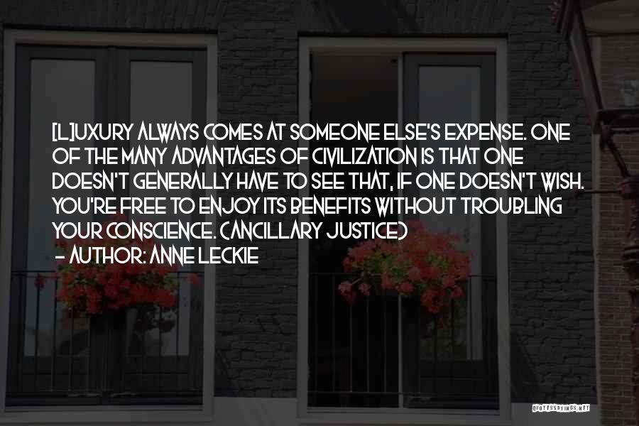 Anne Leckie Quotes: [l]uxury Always Comes At Someone Else's Expense. One Of The Many Advantages Of Civilization Is That One Doesn't Generally Have
