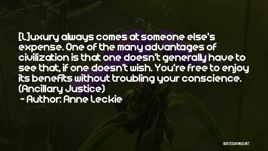 Anne Leckie Quotes: [l]uxury Always Comes At Someone Else's Expense. One Of The Many Advantages Of Civilization Is That One Doesn't Generally Have