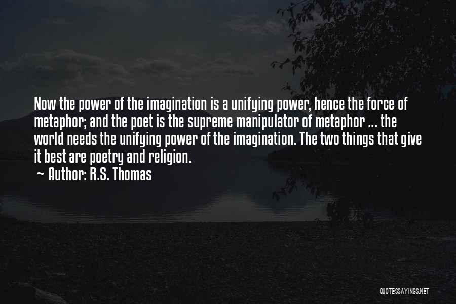 R.S. Thomas Quotes: Now The Power Of The Imagination Is A Unifying Power, Hence The Force Of Metaphor; And The Poet Is The