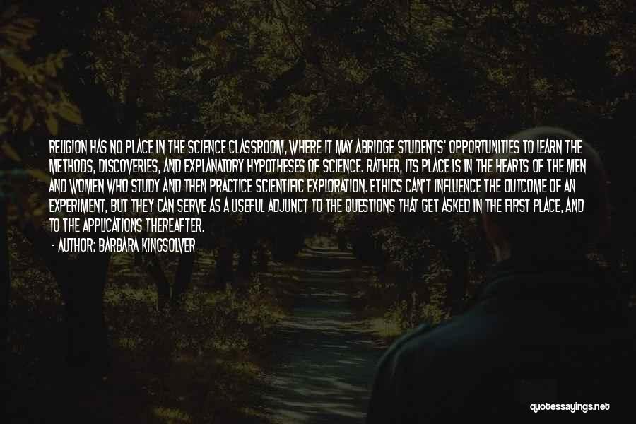Barbara Kingsolver Quotes: Religion Has No Place In The Science Classroom, Where It May Abridge Students' Opportunities To Learn The Methods, Discoveries, And