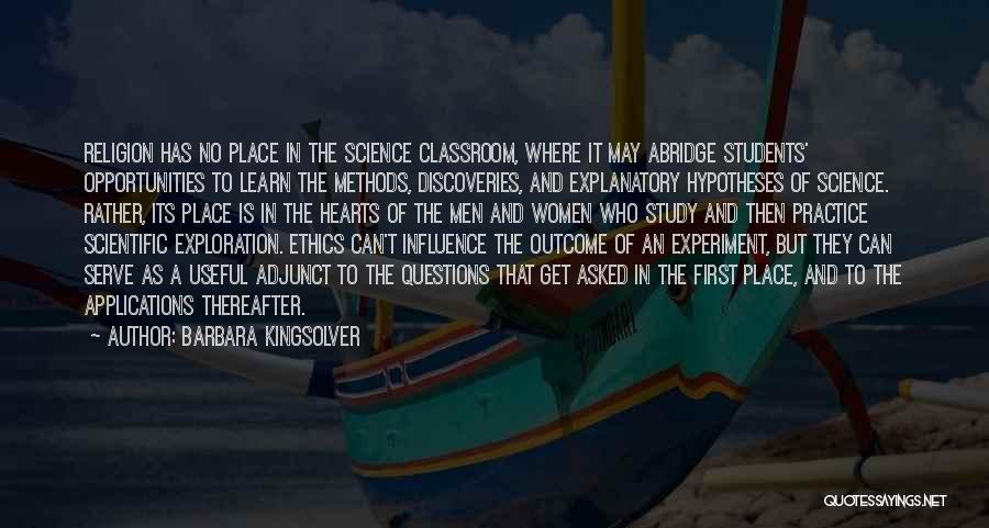 Barbara Kingsolver Quotes: Religion Has No Place In The Science Classroom, Where It May Abridge Students' Opportunities To Learn The Methods, Discoveries, And