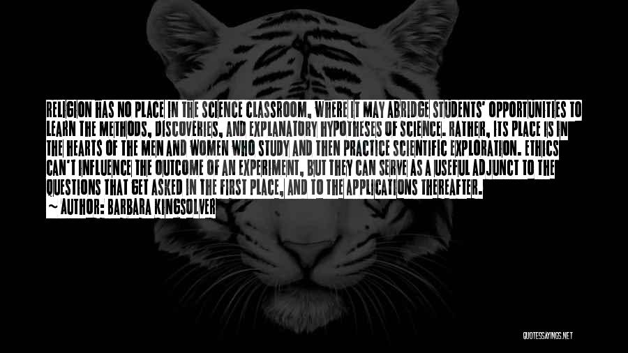 Barbara Kingsolver Quotes: Religion Has No Place In The Science Classroom, Where It May Abridge Students' Opportunities To Learn The Methods, Discoveries, And