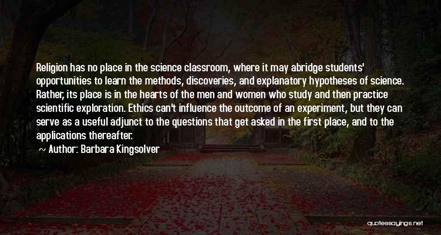 Barbara Kingsolver Quotes: Religion Has No Place In The Science Classroom, Where It May Abridge Students' Opportunities To Learn The Methods, Discoveries, And