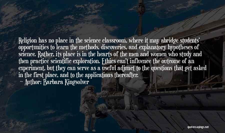 Barbara Kingsolver Quotes: Religion Has No Place In The Science Classroom, Where It May Abridge Students' Opportunities To Learn The Methods, Discoveries, And