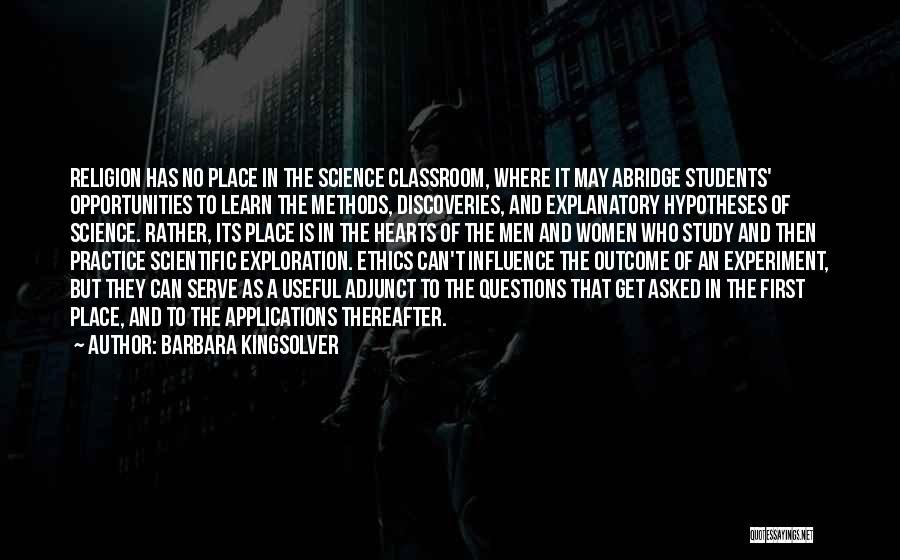 Barbara Kingsolver Quotes: Religion Has No Place In The Science Classroom, Where It May Abridge Students' Opportunities To Learn The Methods, Discoveries, And
