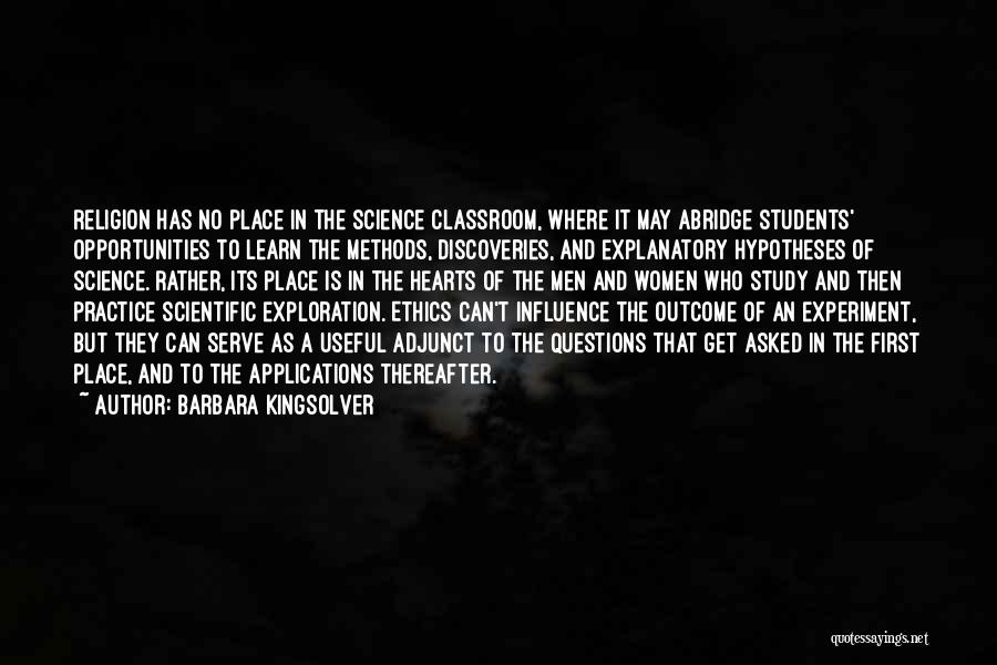 Barbara Kingsolver Quotes: Religion Has No Place In The Science Classroom, Where It May Abridge Students' Opportunities To Learn The Methods, Discoveries, And