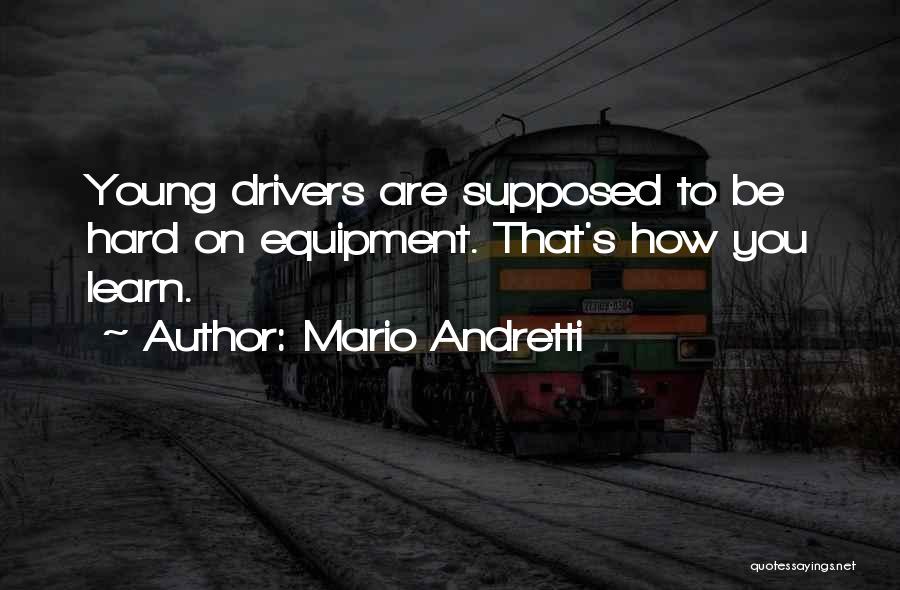 Mario Andretti Quotes: Young Drivers Are Supposed To Be Hard On Equipment. That's How You Learn.