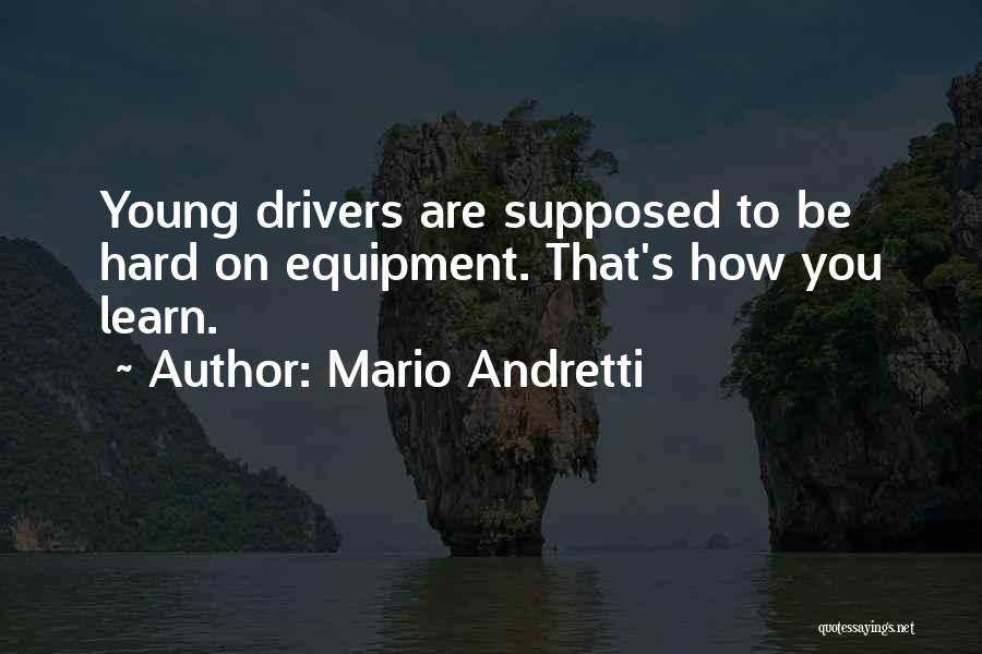 Mario Andretti Quotes: Young Drivers Are Supposed To Be Hard On Equipment. That's How You Learn.