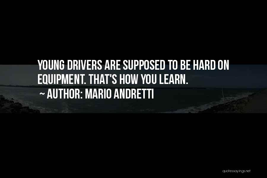 Mario Andretti Quotes: Young Drivers Are Supposed To Be Hard On Equipment. That's How You Learn.