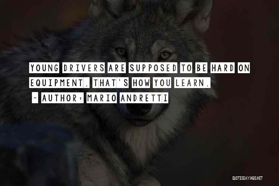 Mario Andretti Quotes: Young Drivers Are Supposed To Be Hard On Equipment. That's How You Learn.