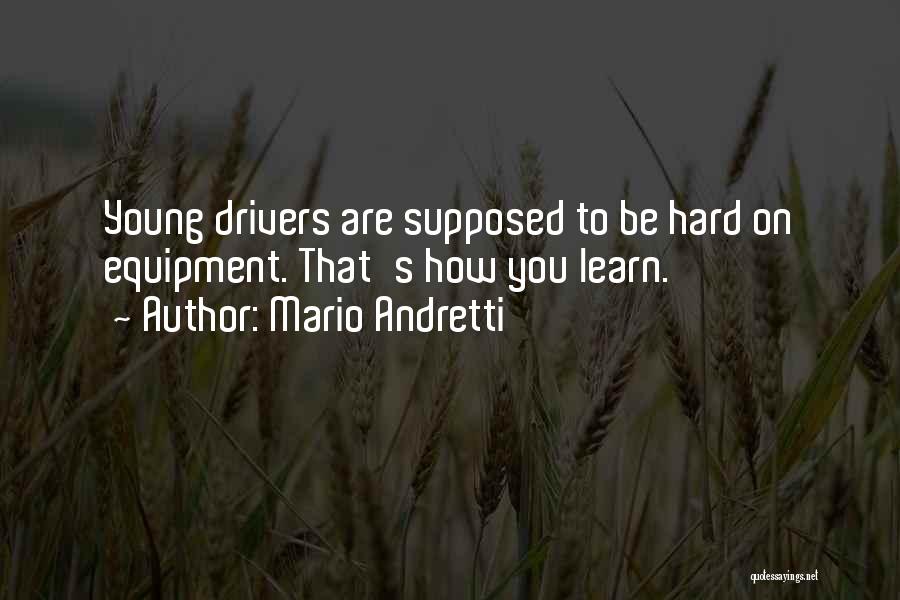 Mario Andretti Quotes: Young Drivers Are Supposed To Be Hard On Equipment. That's How You Learn.