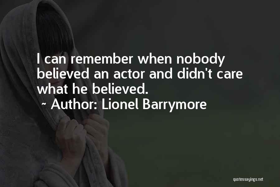 Lionel Barrymore Quotes: I Can Remember When Nobody Believed An Actor And Didn't Care What He Believed.