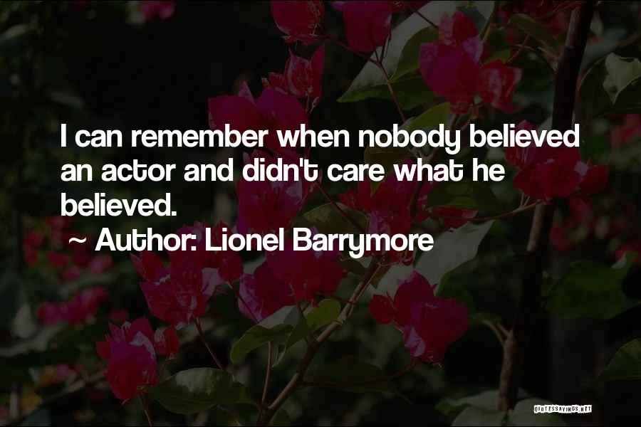 Lionel Barrymore Quotes: I Can Remember When Nobody Believed An Actor And Didn't Care What He Believed.