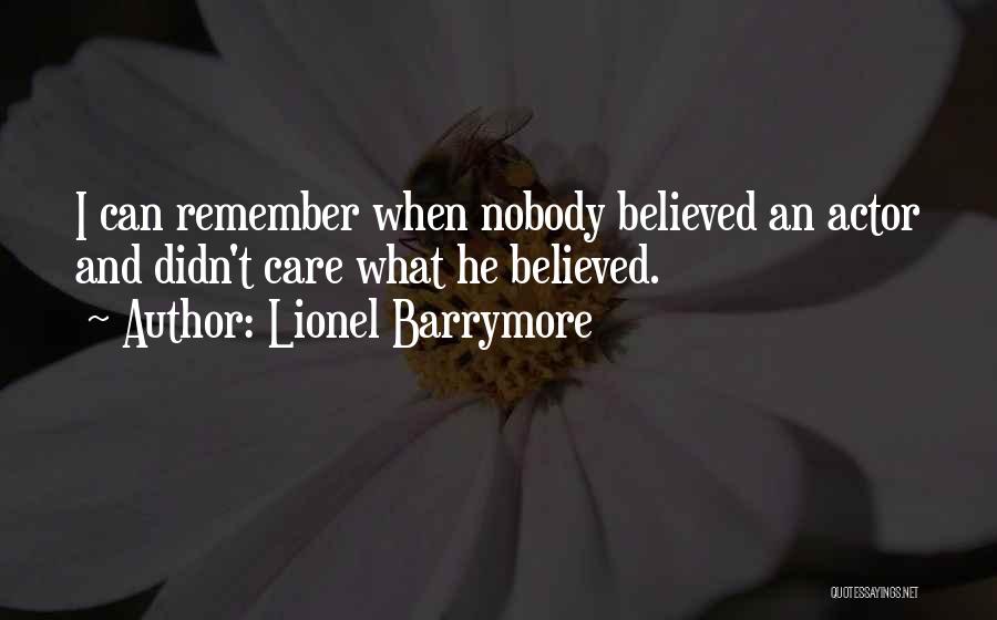 Lionel Barrymore Quotes: I Can Remember When Nobody Believed An Actor And Didn't Care What He Believed.