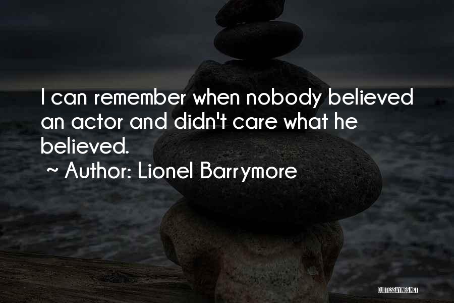 Lionel Barrymore Quotes: I Can Remember When Nobody Believed An Actor And Didn't Care What He Believed.