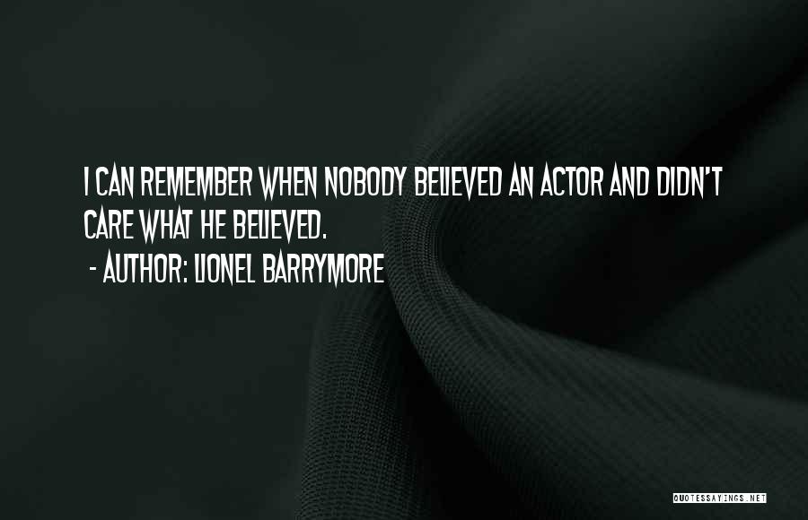 Lionel Barrymore Quotes: I Can Remember When Nobody Believed An Actor And Didn't Care What He Believed.