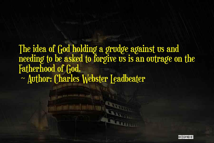 Charles Webster Leadbeater Quotes: The Idea Of God Holding A Grudge Against Us And Needing To Be Asked To Forgive Us Is An Outrage