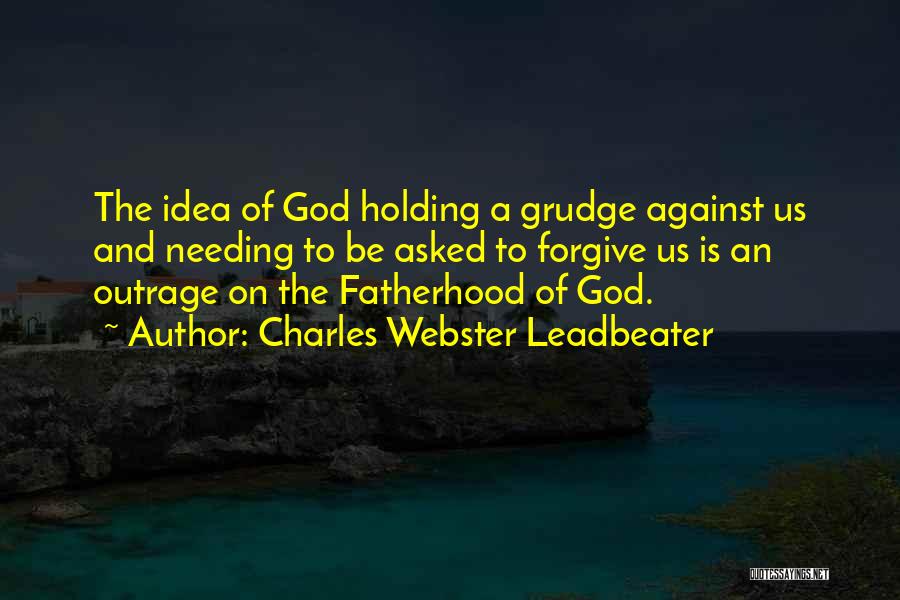 Charles Webster Leadbeater Quotes: The Idea Of God Holding A Grudge Against Us And Needing To Be Asked To Forgive Us Is An Outrage