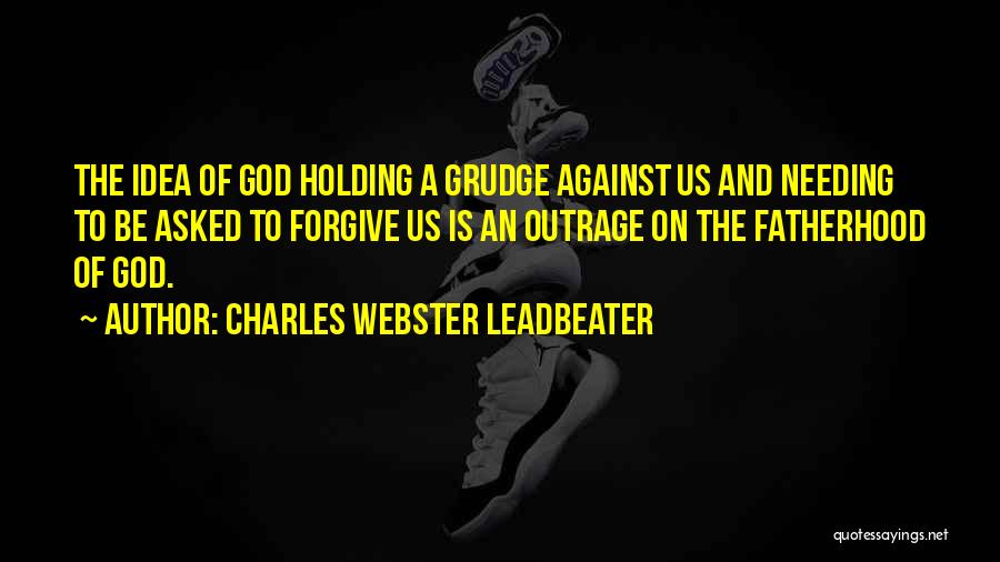 Charles Webster Leadbeater Quotes: The Idea Of God Holding A Grudge Against Us And Needing To Be Asked To Forgive Us Is An Outrage