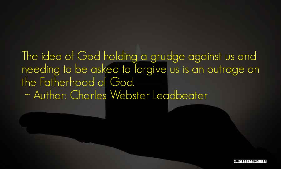 Charles Webster Leadbeater Quotes: The Idea Of God Holding A Grudge Against Us And Needing To Be Asked To Forgive Us Is An Outrage