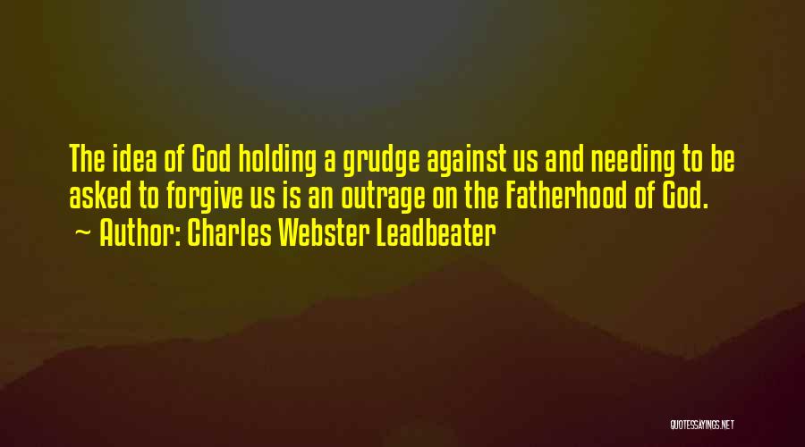 Charles Webster Leadbeater Quotes: The Idea Of God Holding A Grudge Against Us And Needing To Be Asked To Forgive Us Is An Outrage