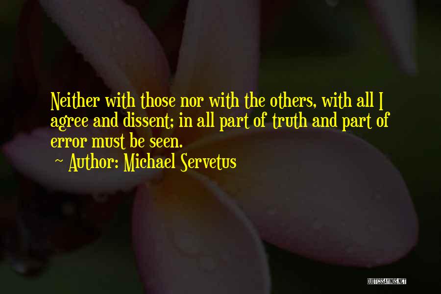 Michael Servetus Quotes: Neither With Those Nor With The Others, With All I Agree And Dissent; In All Part Of Truth And Part