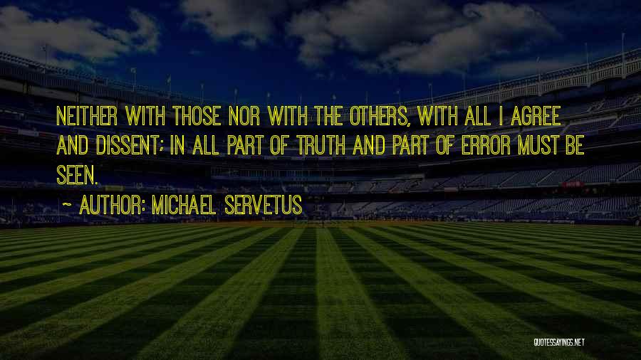 Michael Servetus Quotes: Neither With Those Nor With The Others, With All I Agree And Dissent; In All Part Of Truth And Part