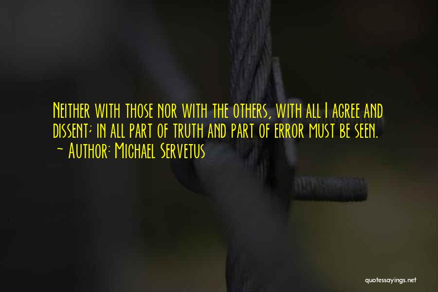 Michael Servetus Quotes: Neither With Those Nor With The Others, With All I Agree And Dissent; In All Part Of Truth And Part