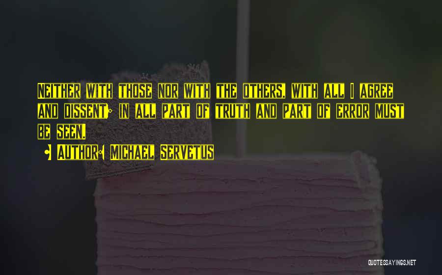 Michael Servetus Quotes: Neither With Those Nor With The Others, With All I Agree And Dissent; In All Part Of Truth And Part