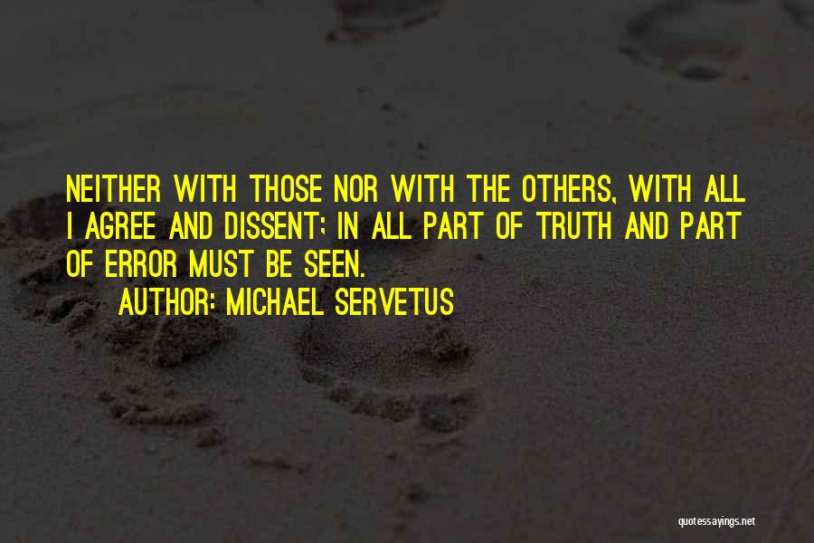 Michael Servetus Quotes: Neither With Those Nor With The Others, With All I Agree And Dissent; In All Part Of Truth And Part