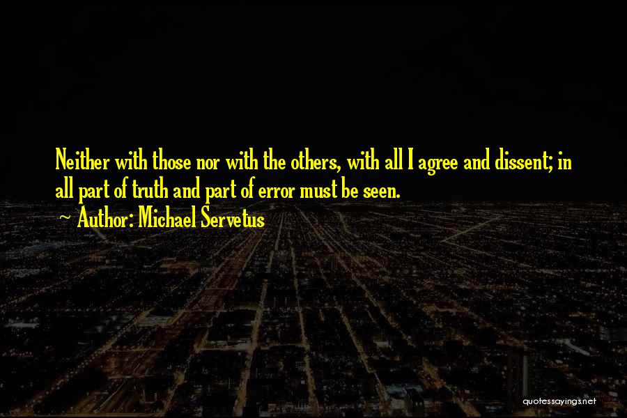 Michael Servetus Quotes: Neither With Those Nor With The Others, With All I Agree And Dissent; In All Part Of Truth And Part