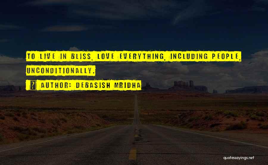 Debasish Mridha Quotes: To Live In Bliss, Love Everything, Including People, Unconditionally.