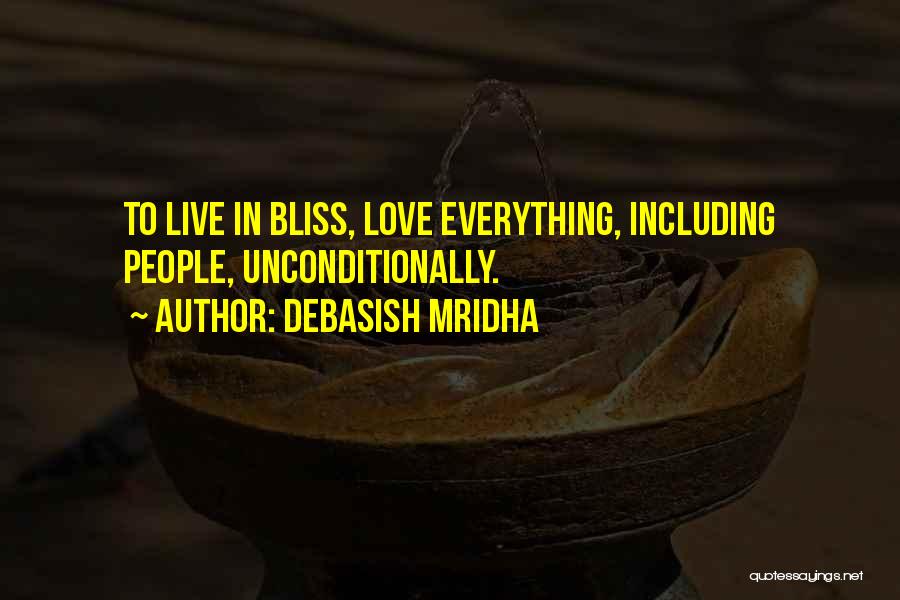 Debasish Mridha Quotes: To Live In Bliss, Love Everything, Including People, Unconditionally.