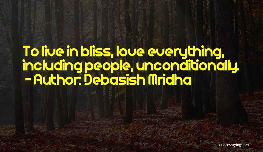 Debasish Mridha Quotes: To Live In Bliss, Love Everything, Including People, Unconditionally.
