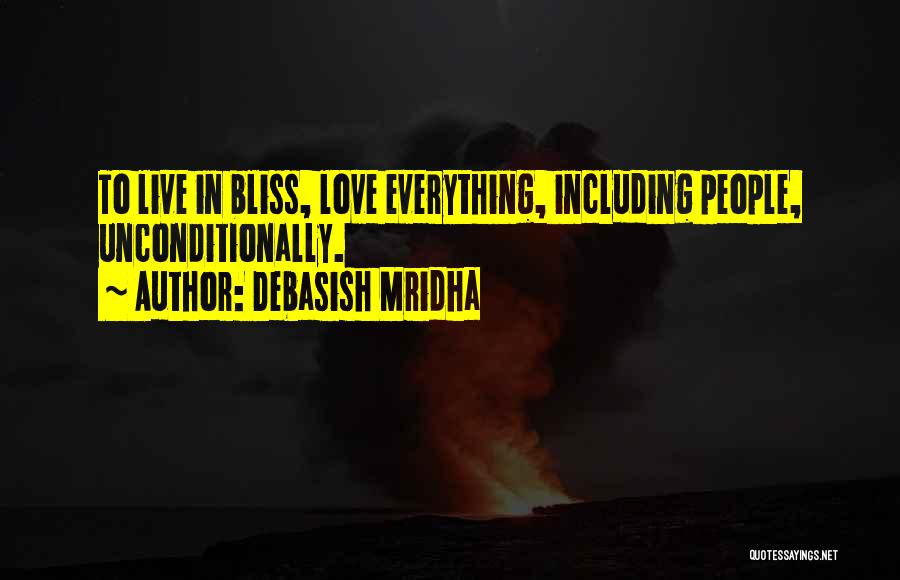 Debasish Mridha Quotes: To Live In Bliss, Love Everything, Including People, Unconditionally.