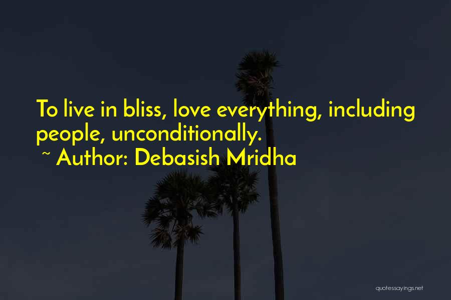 Debasish Mridha Quotes: To Live In Bliss, Love Everything, Including People, Unconditionally.