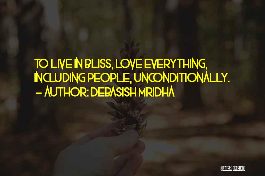 Debasish Mridha Quotes: To Live In Bliss, Love Everything, Including People, Unconditionally.