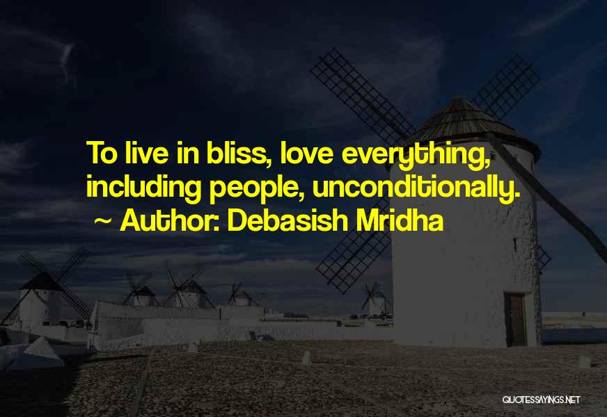 Debasish Mridha Quotes: To Live In Bliss, Love Everything, Including People, Unconditionally.