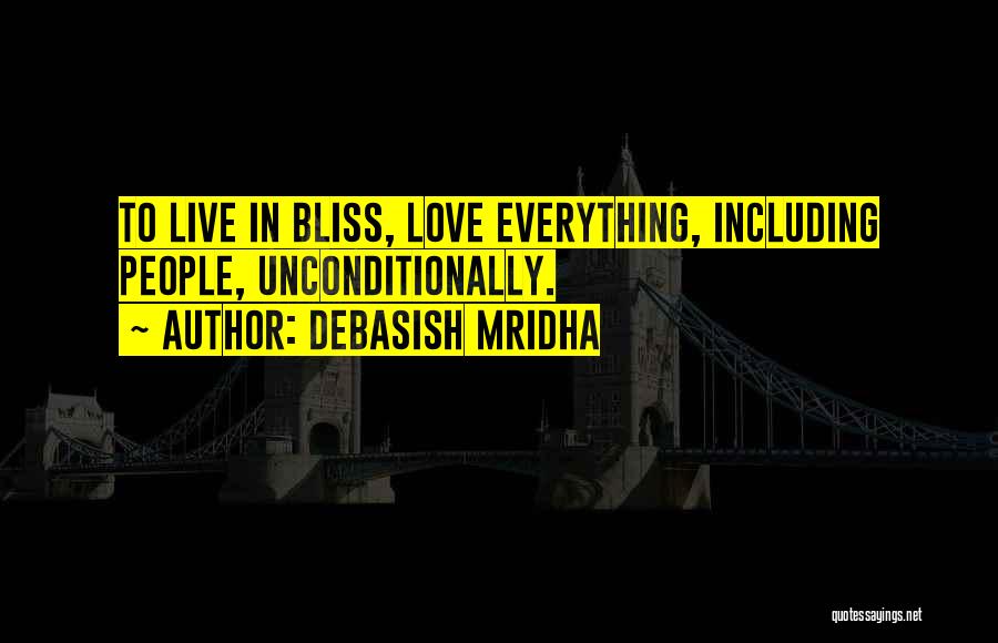 Debasish Mridha Quotes: To Live In Bliss, Love Everything, Including People, Unconditionally.