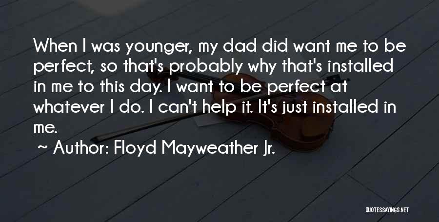 Floyd Mayweather Jr. Quotes: When I Was Younger, My Dad Did Want Me To Be Perfect, So That's Probably Why That's Installed In Me