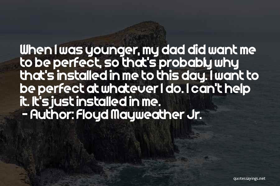 Floyd Mayweather Jr. Quotes: When I Was Younger, My Dad Did Want Me To Be Perfect, So That's Probably Why That's Installed In Me