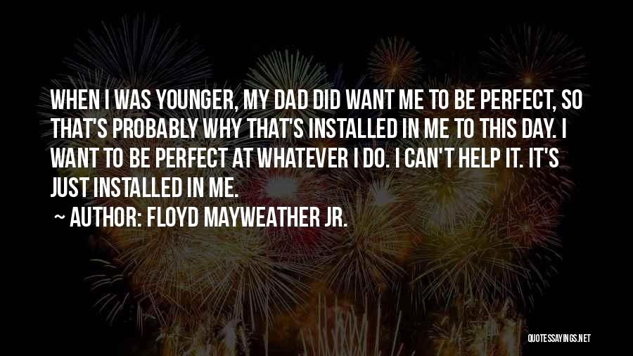 Floyd Mayweather Jr. Quotes: When I Was Younger, My Dad Did Want Me To Be Perfect, So That's Probably Why That's Installed In Me