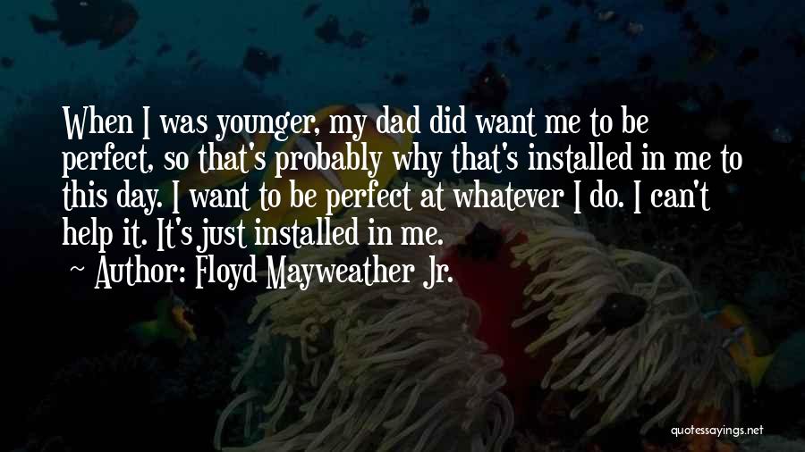 Floyd Mayweather Jr. Quotes: When I Was Younger, My Dad Did Want Me To Be Perfect, So That's Probably Why That's Installed In Me