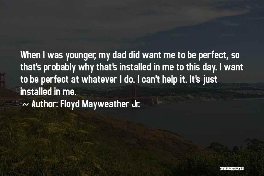 Floyd Mayweather Jr. Quotes: When I Was Younger, My Dad Did Want Me To Be Perfect, So That's Probably Why That's Installed In Me