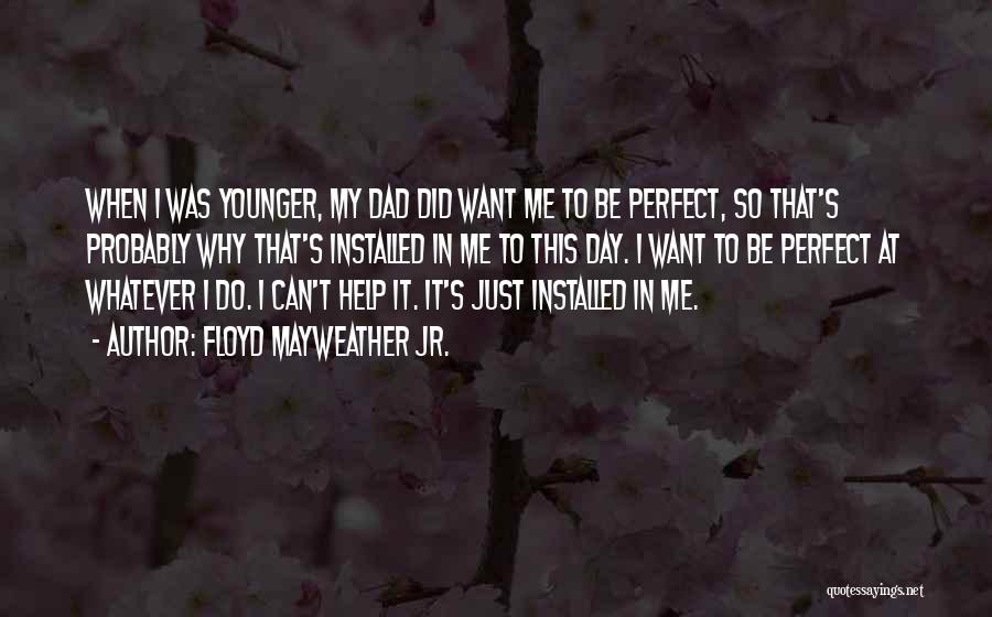 Floyd Mayweather Jr. Quotes: When I Was Younger, My Dad Did Want Me To Be Perfect, So That's Probably Why That's Installed In Me