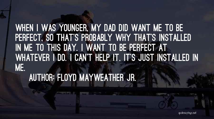 Floyd Mayweather Jr. Quotes: When I Was Younger, My Dad Did Want Me To Be Perfect, So That's Probably Why That's Installed In Me