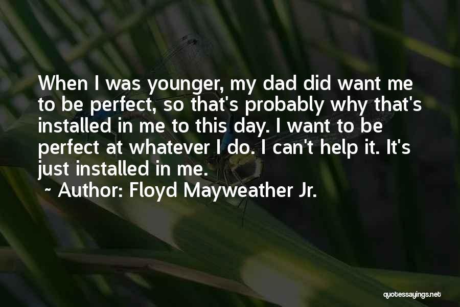 Floyd Mayweather Jr. Quotes: When I Was Younger, My Dad Did Want Me To Be Perfect, So That's Probably Why That's Installed In Me